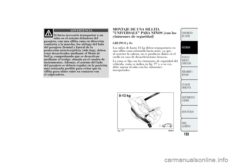 Lancia Ypsilon 2011  Manual de Empleo y Cuidado (in Spanish) ADVERTENCIA
Si fuera necesario transportar a un
niño en el
asiento delantero del
pasajero, con una sillita cuna en dirección
contraria a la marcha, los airbags del lado
del pasajero (frontal y later