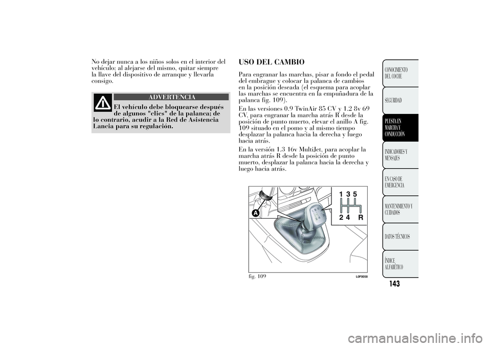 Lancia Ypsilon 2011  Manual de Empleo y Cuidado (in Spanish) No dejar nunca a los niños solos en el interior del
vehículo; al alejarse del mismo, quitar siempre
la llave del dispositivo de arranque y llevarla
consigo.
ADVERTENCIA
El vehículo debe bloquearse 
