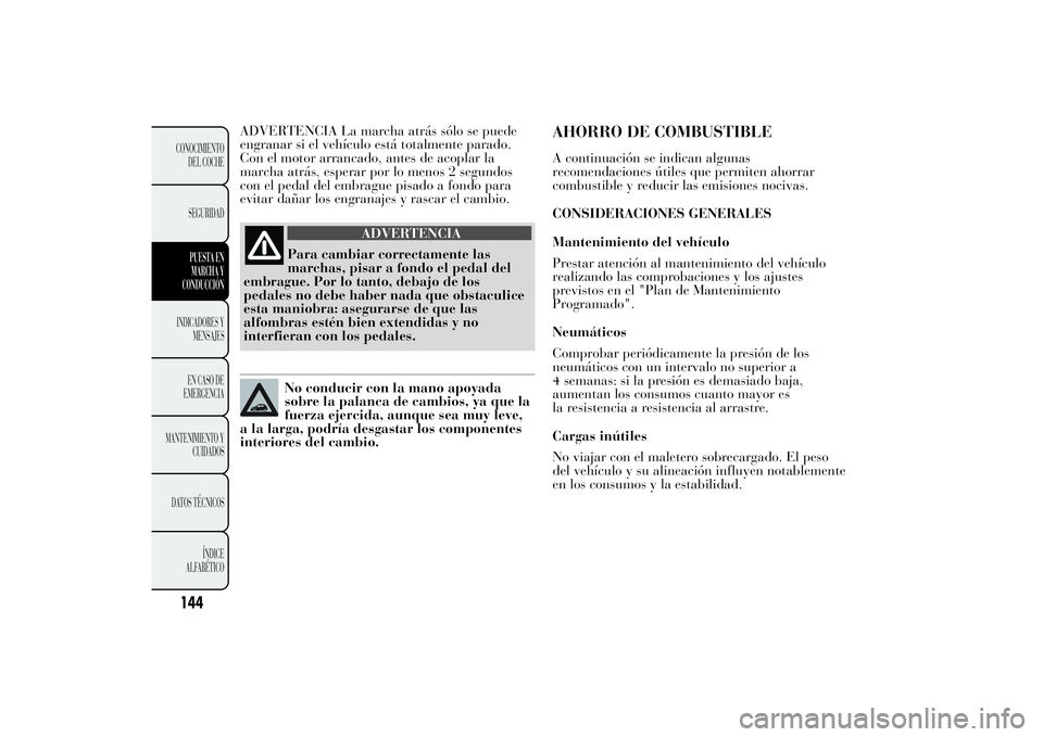 Lancia Ypsilon 2011  Manual de Empleo y Cuidado (in Spanish) ADVERTENCIA La marcha atrás sólo se puede
engranar si el vehículo está totalmente parado.
Con el motor arrancado, antes de acoplar la
marcha atrás, esperar por lo menos 2 segundos
con el pedal de