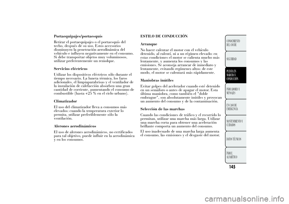 Lancia Ypsilon 2011  Manual de Empleo y Cuidado (in Spanish) Portaequipajes/portaesquís
Retirar el portaequipajes o el portaesquís del
techo, después de su uso. Estos accesorios
disminuyen la penetración aerodinámica del
vehículo e influyen negativamente 