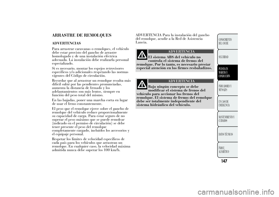 Lancia Ypsilon 2011  Manual de Empleo y Cuidado (in Spanish) ARRASTRE DE REMOLQUESADVERTENCIAS
Para arrastrar caravanas o remolques, el vehículo
debe estar provisto del gancho de arrastre
homologado y de una instalación eléctrica
adecuada. La instalación de