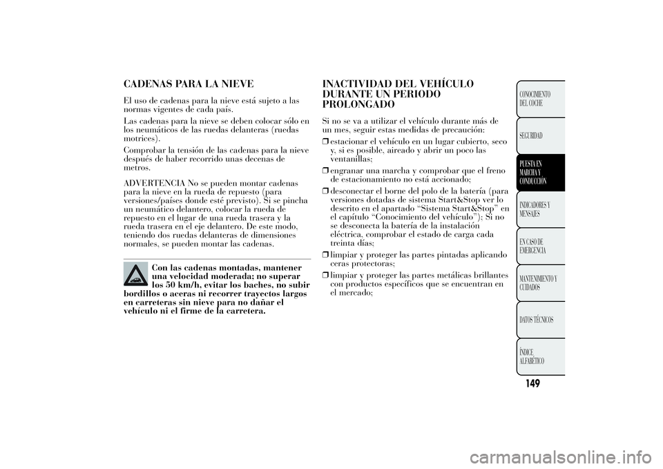 Lancia Ypsilon 2011  Manual de Empleo y Cuidado (in Spanish) CADENAS PARA LA NIEVEEl uso de cadenas para la nieve está sujeto a las
normas vigentes de cada país.
Las cadenas para la nieve se deben colocar sólo en
los neumáticos de las ruedas delanteras (rue
