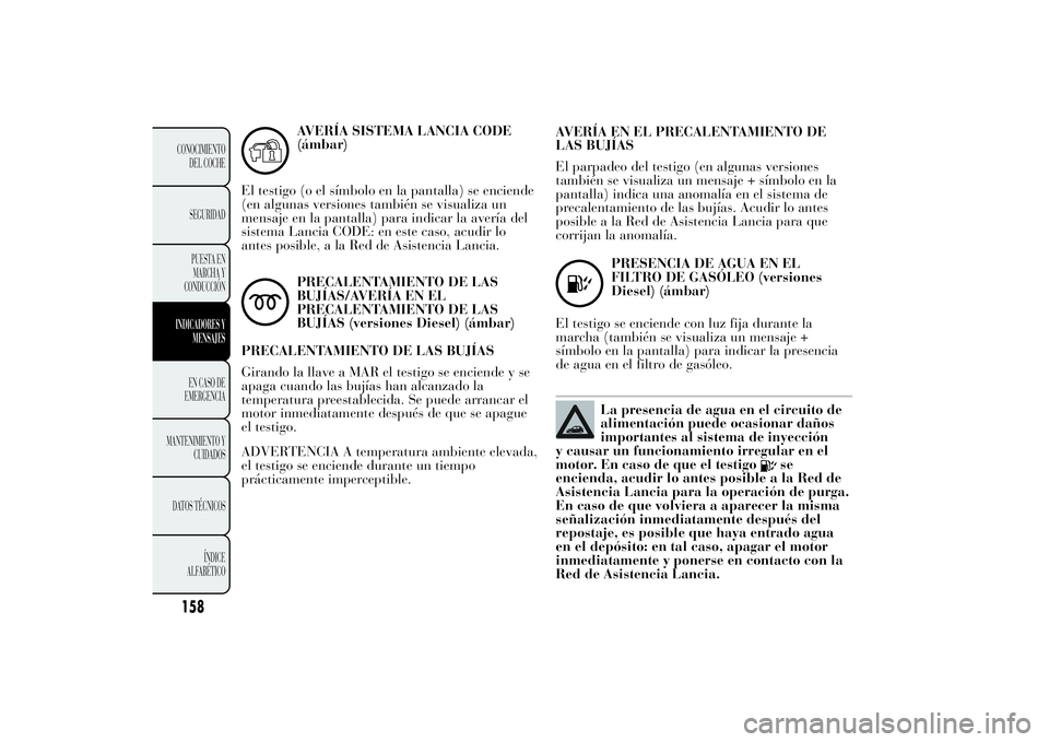 Lancia Ypsilon 2011  Manual de Empleo y Cuidado (in Spanish) AVERÍA SISTEMA LANCIA CODE
(ámbar)
El testigo (o el símbolo en la pantalla) se enciende
(en algunas versiones también se visualiza un
mensaje en la pantalla) para indicar la avería del
sistema La