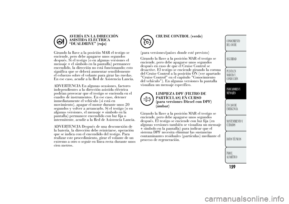 Lancia Ypsilon 2011  Manual de Empleo y Cuidado (in Spanish) AVERÍA EN LA DIRECCIÓN
ASISTIDA ELÉCTRICA
“DUALDRIVE” (rojo)
Girando la llave a la posición MAR el testigo se
enciende, pero debe apagarse unos segundos
después. Si el testigo (o en algunas v