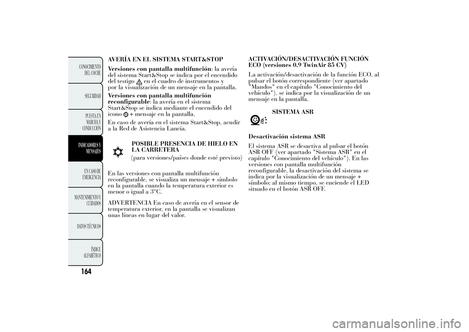 Lancia Ypsilon 2011  Manual de Empleo y Cuidado (in Spanish) AVERÍA EN EL SISTEMA START&STOP
Versiones con pantalla multifunción: la avería
del sistema Start&Stop se indica por el encendido
del testigo
en el cuadro de instrumentos y
por la visualización de 