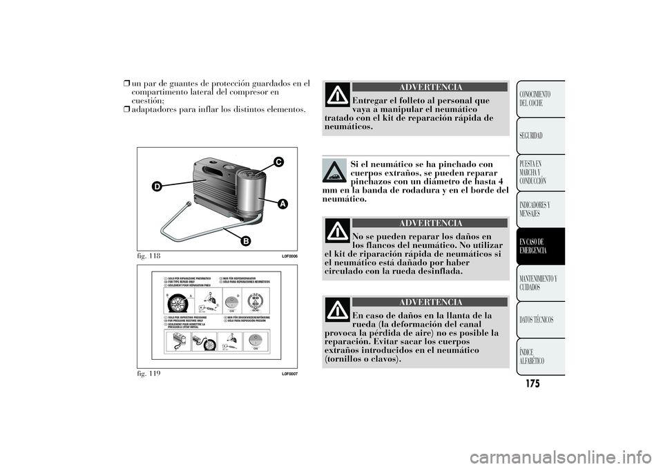 Lancia Ypsilon 2011  Manual de Empleo y Cuidado (in Spanish) ❒un par de guantes de protección guardados en el
compartimento lateral del compresor en
cuestión;
❒adaptadores para inflar los distintos elementos.
ADVERTENCIA
Entregar el folleto al personal qu