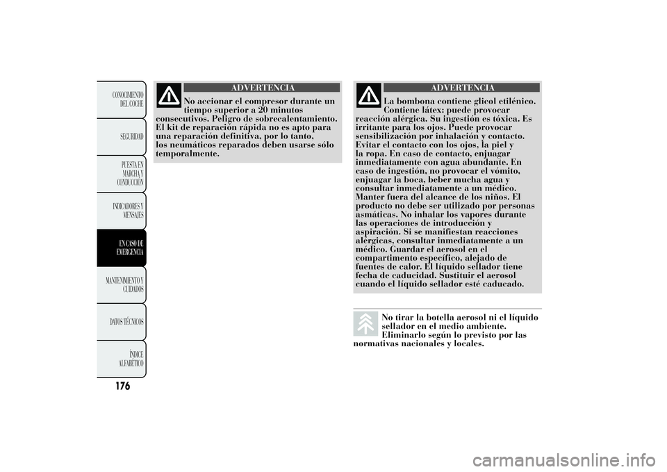 Lancia Ypsilon 2011  Manual de Empleo y Cuidado (in Spanish) ADVERTENCIA
No accionar el compresor durante un
tiempo superior a
20 minutos
consecutivos. Peligro de sobrecalentamiento.
El kit de reparación rápida no es apto para
una reparación definitiva, por 