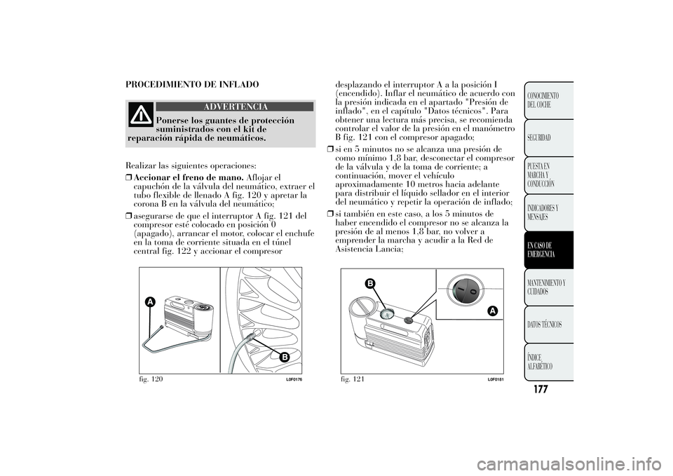 Lancia Ypsilon 2011  Manual de Empleo y Cuidado (in Spanish) PROCEDIMIENTO DE INFLADO
ADVERTENCIA
Ponerse los guantes de protección
suministrados con el
kit de
reparación rápida de neumáticos.
Realizar las siguientes operaciones:
❒Accionar el freno de man