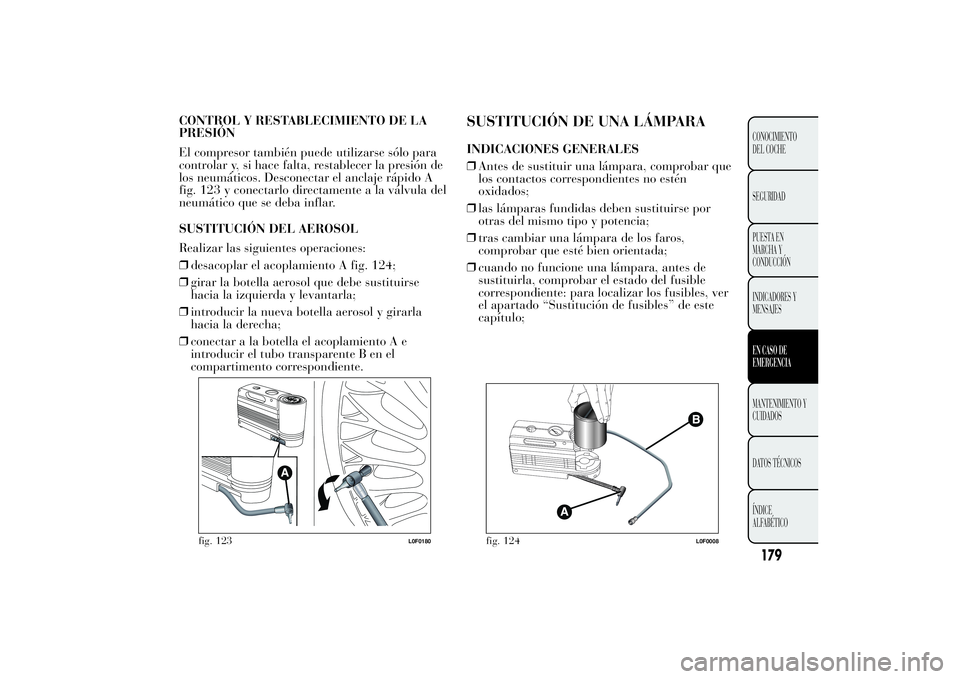 Lancia Ypsilon 2011  Manual de Empleo y Cuidado (in Spanish) CONTROL Y RESTABLECIMIENTO DE LA
PRESIÓN
El compresor también puede utilizarse sólo para
controlar y, si hace falta, restablecer la presión de
los neumáticos. Desconectar el anclaje rápido A
fig