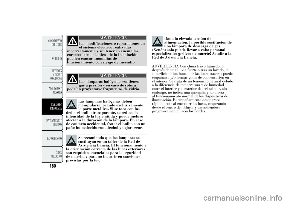Lancia Ypsilon 2011  Manual de Empleo y Cuidado (in Spanish) ADVERTENCIA
Las modificaciones o reparaciones en
el sistema eléctrico
realizadas
incorrectamente y sin tener en cuenta las
características técnicas de la instalación
pueden causar anomalías de
fu