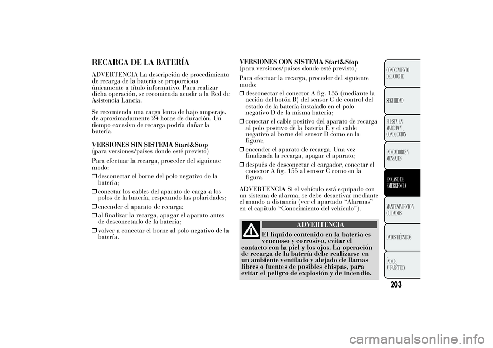 Lancia Ypsilon 2011  Manual de Empleo y Cuidado (in Spanish) RECARGA DE LA BATERÍAADVERTENCIA La descripción de procedimiento
de recarga de la batería se proporciona
únicamente a título informativo. Para realizar
dicha operación, se recomienda acudir a la