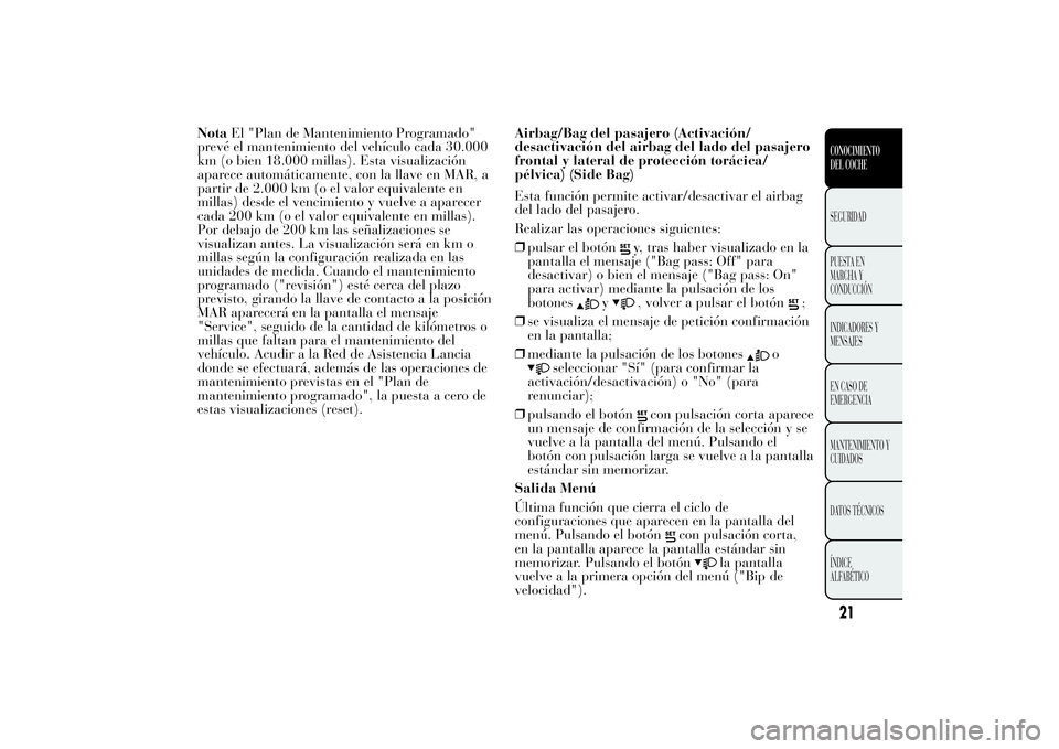 Lancia Ypsilon 2011 Manual de Empleo y Cuidado (in Spanish) NotaEl "Plan de Mantenimiento Programado"
prevé el mantenimiento del vehículo cada 30.000
km (o bien 18.000 millas). Esta visualización
aparece automáticamente, con la llave en MAR, a
part Lancia Ypsilon 2011 Manual de Empleo y Cuidado (in Spanish) NotaEl "Plan de Mantenimiento Programado"
prevé el mantenimiento del vehículo cada 30.000
km (o bien 18.000 millas). Esta visualización
aparece automáticamente, con la llave en MAR, a
part