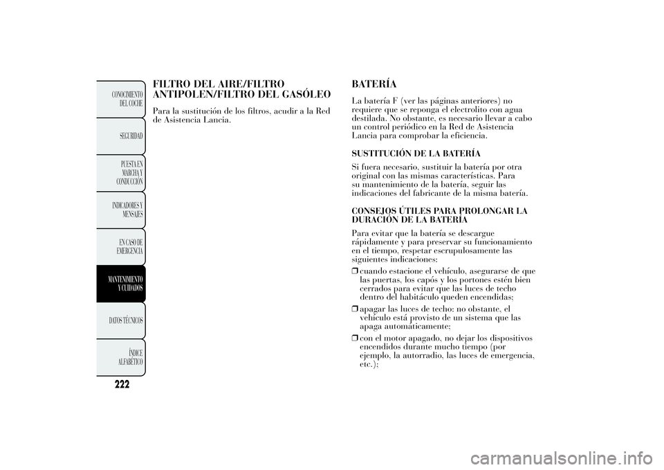 Lancia Ypsilon 2011  Manual de Empleo y Cuidado (in Spanish) FILTRO DEL AIRE/FILTRO
ANTIPOLEN/FILTRO DEL GASÓLEOPara la sustitución de los filtros, acudir a la Red
de Asistencia Lancia.
BATERÍALa batería F (ver las páginas anteriores) no
requiere que se re