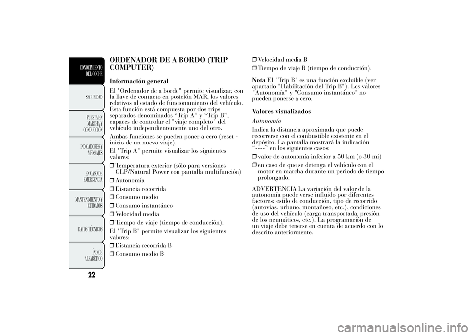 Lancia Ypsilon 2011 Manual de Empleo y Cuidado (in Spanish) ORDENADOR DE A BORDO (TRIP
COMPUTER)Información general
El "Ordenador de a bordo" permite visualizar, con
la llave de contacto en posición MAR, los valores
relativos al estado de funcionamie Lancia Ypsilon 2011 Manual de Empleo y Cuidado (in Spanish) ORDENADOR DE A BORDO (TRIP
COMPUTER)Información general
El "Ordenador de a bordo" permite visualizar, con
la llave de contacto en posición MAR, los valores
relativos al estado de funcionamie