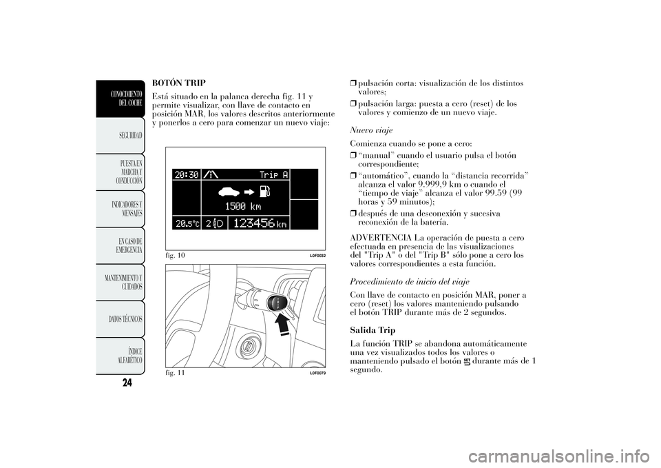 Lancia Ypsilon 2011 Manual de Empleo y Cuidado (in Spanish) BOTÓN TRIP
Está situado en la palanca derecha fig. 11 y
permite visualizar, con llave de contacto en
posición MAR, los valores descritos anteriormente
y ponerlos a cero para comenzar un nuevo viaje Lancia Ypsilon 2011 Manual de Empleo y Cuidado (in Spanish) BOTÓN TRIP
Está situado en la palanca derecha fig. 11 y
permite visualizar, con llave de contacto en
posición MAR, los valores descritos anteriormente
y ponerlos a cero para comenzar un nuevo viaje