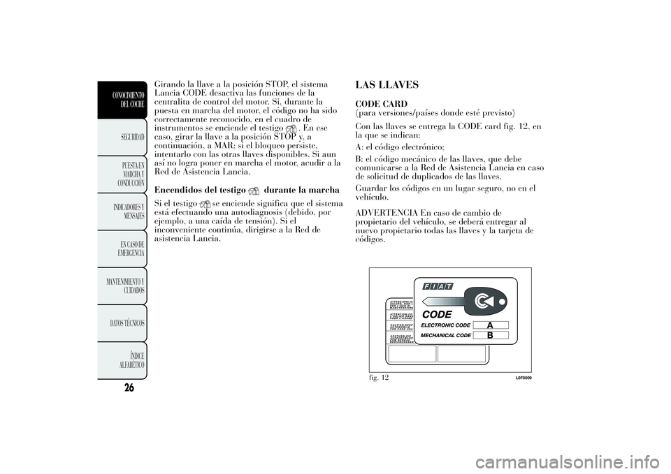 Lancia Ypsilon 2011 Manual de Empleo y Cuidado (in Spanish) Girando la llave a la posición STOP, el sistema
Lancia CODE desactiva las funciones de la
centralita de control del motor. Si, durante la
puesta en marcha del motor, el código no ha sido
correctamen Lancia Ypsilon 2011 Manual de Empleo y Cuidado (in Spanish) Girando la llave a la posición STOP, el sistema
Lancia CODE desactiva las funciones de la
centralita de control del motor. Si, durante la
puesta en marcha del motor, el código no ha sido
correctamen