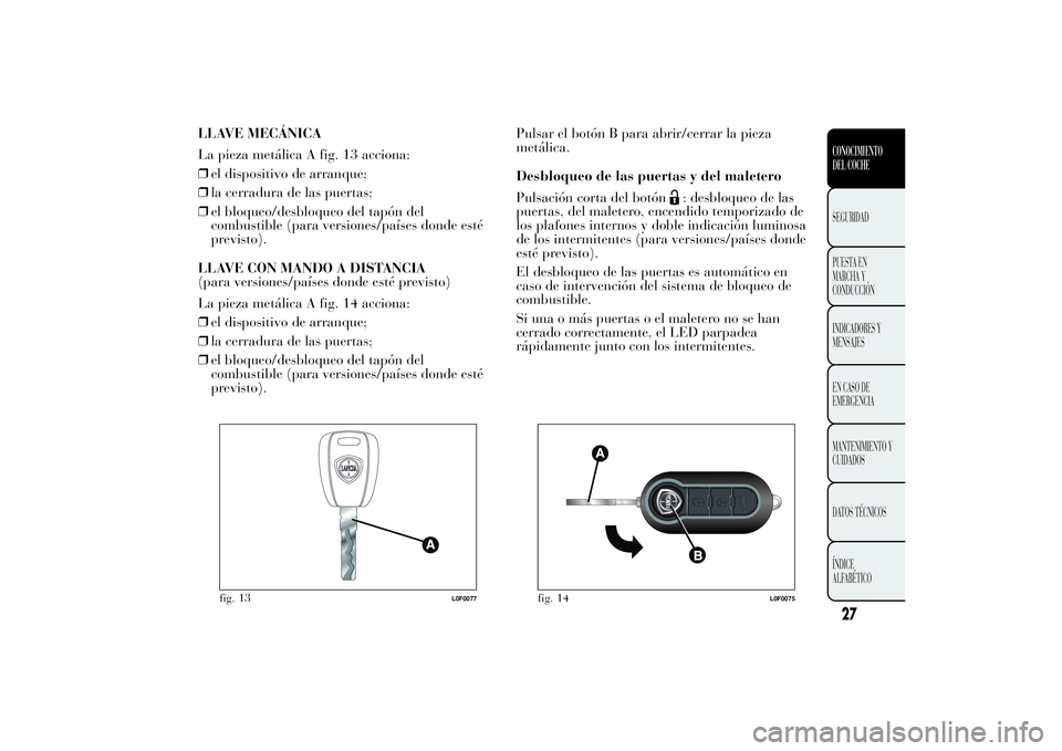 Lancia Ypsilon 2011 Manual de Empleo y Cuidado (in Spanish) LLAVE MECÁNICA
La pieza metálica A fig. 13 acciona:
❒el dispositivo de arranque;
❒la cerradura de las puertas;
❒el bloqueo/desbloqueo del tapón del
combustible (para versiones/países donde e Lancia Ypsilon 2011 Manual de Empleo y Cuidado (in Spanish) LLAVE MECÁNICA
La pieza metálica A fig. 13 acciona:
❒el dispositivo de arranque;
❒la cerradura de las puertas;
❒el bloqueo/desbloqueo del tapón del
combustible (para versiones/países donde e