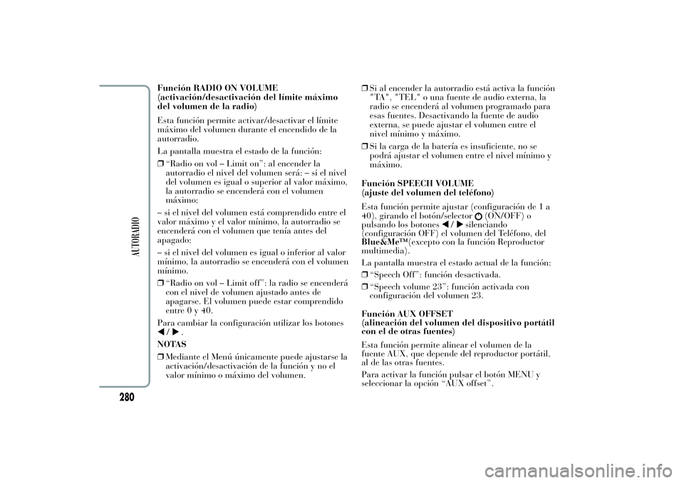 Lancia Ypsilon 2011  Manual de Empleo y Cuidado (in Spanish) Función RADIO ON VOLUME
(activación/desactivación del límite máximo
del volumen de la radio)
Esta función permite activar/desactivar el límite
máximo del volumen durante el encendido de la
aut
