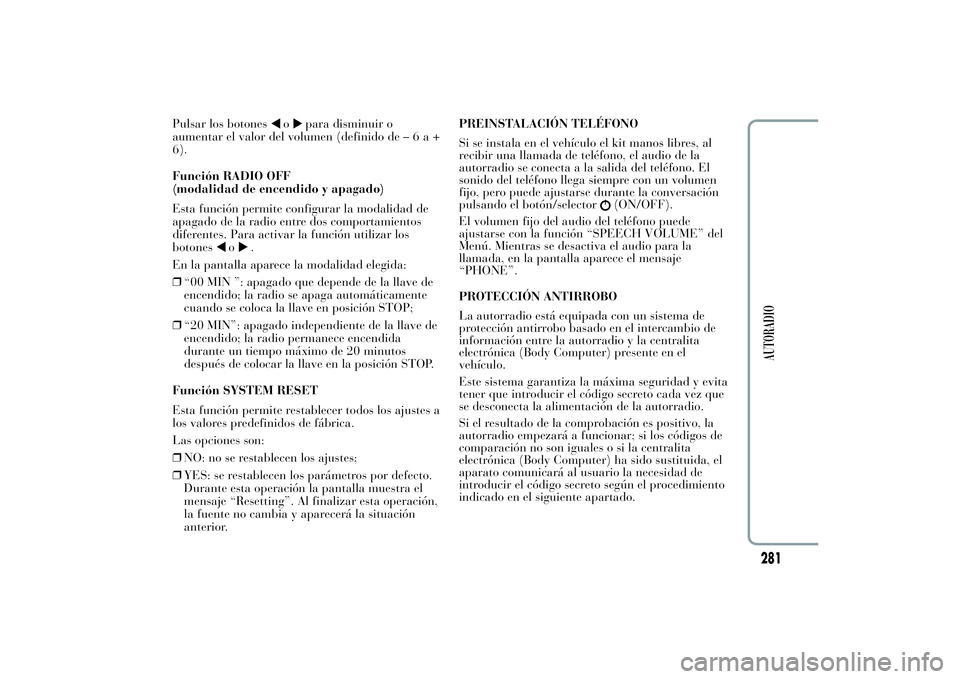 Lancia Ypsilon 2011  Manual de Empleo y Cuidado (in Spanish) Pulsar los botones
o
para disminuir o
aumentar el valor del volumen (definido de–6a+
6).
Función RADIO OFF
(modalidad de encendido y apagado)
Esta función permite configurar la modalidad de
apagad