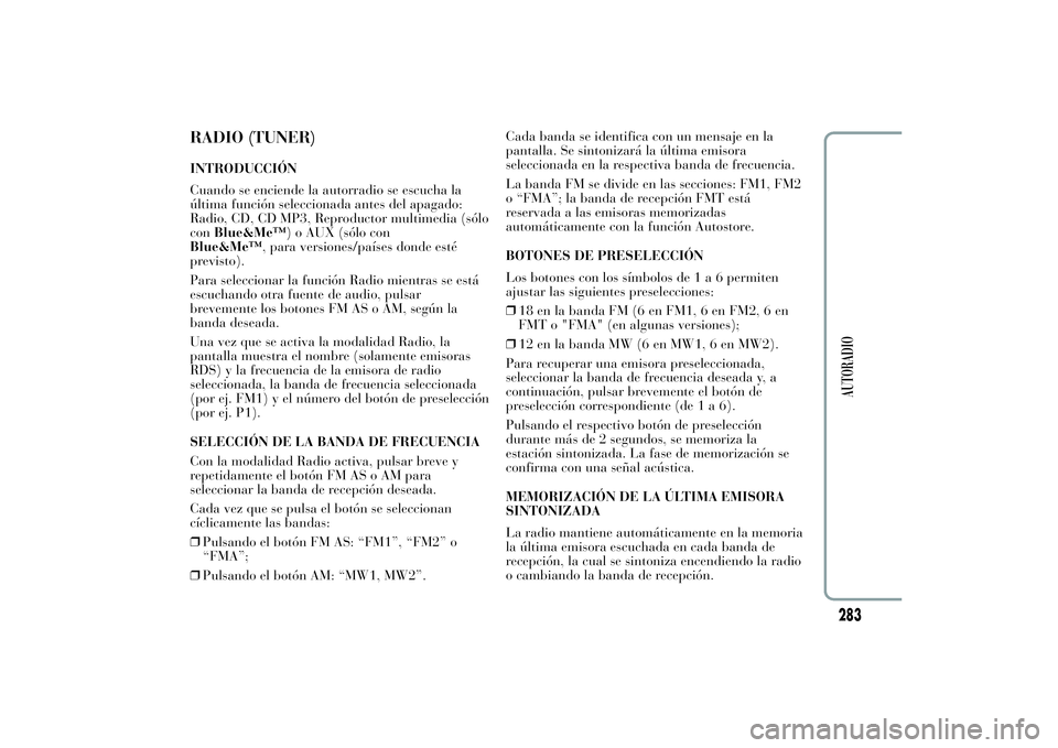 Lancia Ypsilon 2011  Manual de Empleo y Cuidado (in Spanish) RADIO (TUNER)INTRODUCCIÓN
Cuando se enciende la autorradio se escucha la
última función seleccionada antes del apagado:
Radio, CD, CD MP3, Reproductor multimedia (sólo
conBlue&Me™) o AUX (sólo 