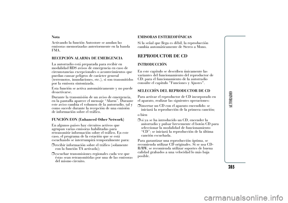 Lancia Ypsilon 2011  Manual de Empleo y Cuidado (in Spanish) Nota
Activando la función Autostore se anulan las
emisoras memorizadas anteriormente en la banda
FMA.
RECEPCIÓN ALARMA DE EMERGENCIA
La autorradio está preparada para recibir en
modalidad RDS aviso