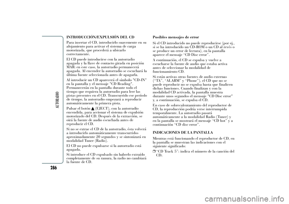 Lancia Ypsilon 2011  Manual de Empleo y Cuidado (in Spanish) INTRODUCCIÓN/EXPULSIÓN DEL CD
Para insertar el CD, introducirlo suavemente en su
alojamiento para activar el sistema de carga
motorizada, que procederá a ubicarlo
correctamente.
El CD puede introdu