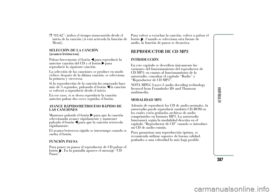 Lancia Ypsilon 2011 Manual de Empleo y Cuidado (in Spanish) ❒“03:42”: indica el tiempo transcurrido desde el
inicio de la canción (si está activada la función de
Menú).
SELECCIÓN DE LA CANCIÓN
(avance/retroceso)
Pulsar brevemente el botón
para rep Lancia Ypsilon 2011 Manual de Empleo y Cuidado (in Spanish) ❒“03:42”: indica el tiempo transcurrido desde el
inicio de la canción (si está activada la función de
Menú).
SELECCIÓN DE LA CANCIÓN
(avance/retroceso)
Pulsar brevemente el botón
para rep