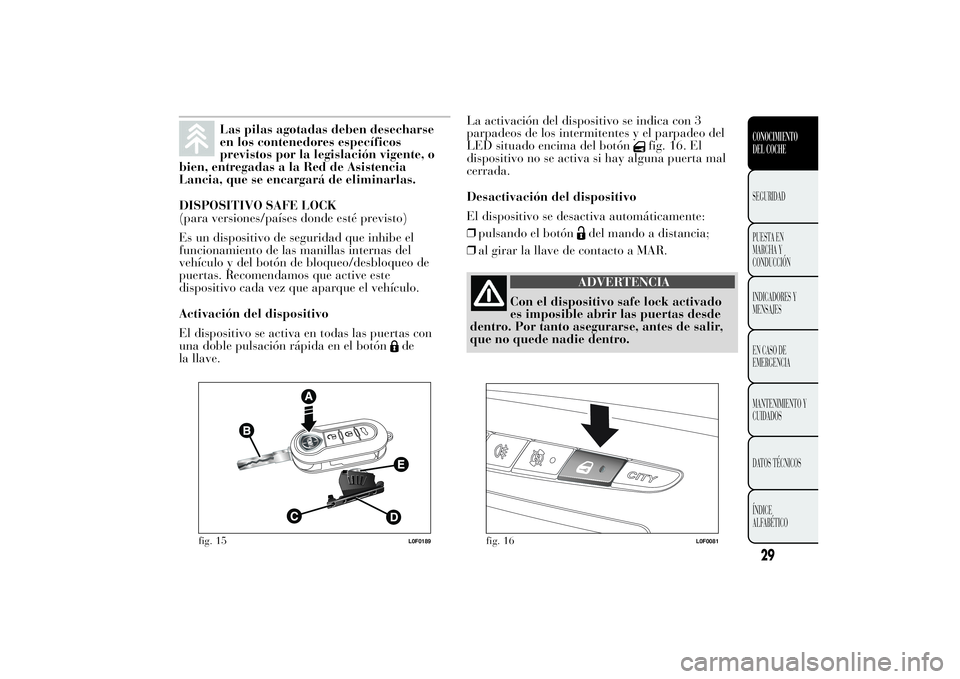 Lancia Ypsilon 2011 Manual de Empleo y Cuidado (in Spanish) Las pilas agotadas deben desecharse
en los contenedores específicos
previstos por la legislación vigente, o
bien, entregadas a la Red de Asistencia
Lancia, que se encargará de eliminarlas.
DISPOSIT Lancia Ypsilon 2011 Manual de Empleo y Cuidado (in Spanish) Las pilas agotadas deben desecharse
en los contenedores específicos
previstos por la legislación vigente, o
bien, entregadas a la Red de Asistencia
Lancia, que se encargará de eliminarlas.
DISPOSIT
