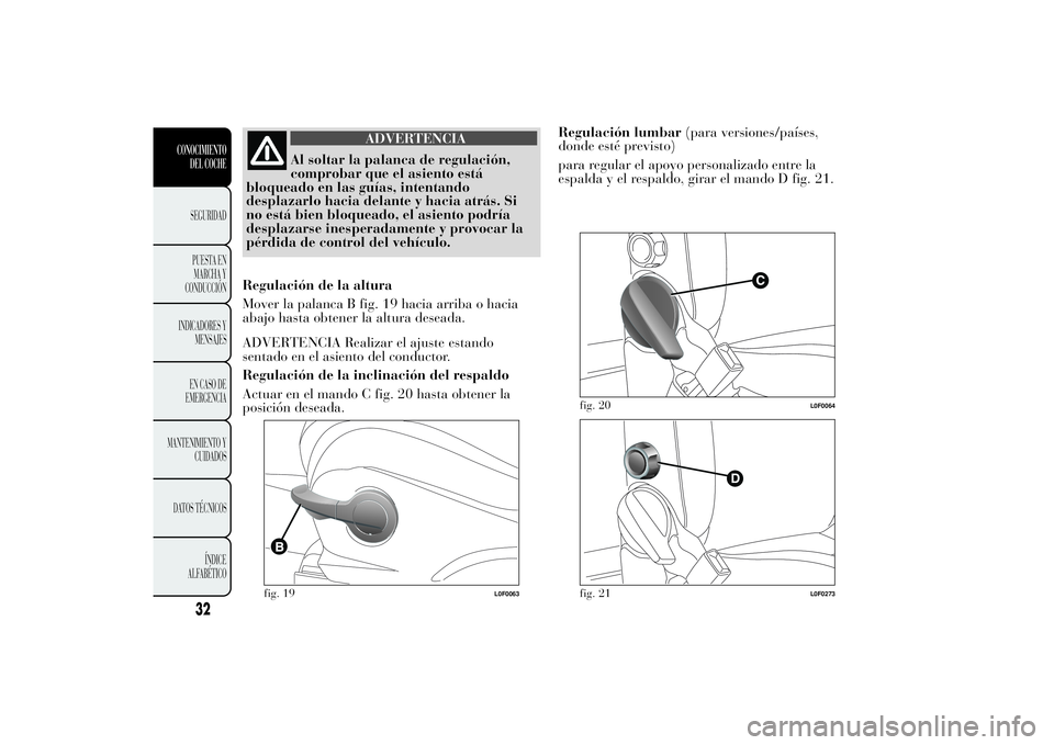Lancia Ypsilon 2011 Manual de Empleo y Cuidado (in Spanish) ADVERTENCIA
Al soltar la palanca de regulación,
comprobar que el
asiento está
bloqueado en las guías, intentando
desplazarlo hacia delante y hacia atrás. Si
no está bien bloqueado, el asiento pod Lancia Ypsilon 2011 Manual de Empleo y Cuidado (in Spanish) ADVERTENCIA
Al soltar la palanca de regulación,
comprobar que el
asiento está
bloqueado en las guías, intentando
desplazarlo hacia delante y hacia atrás. Si
no está bien bloqueado, el asiento pod