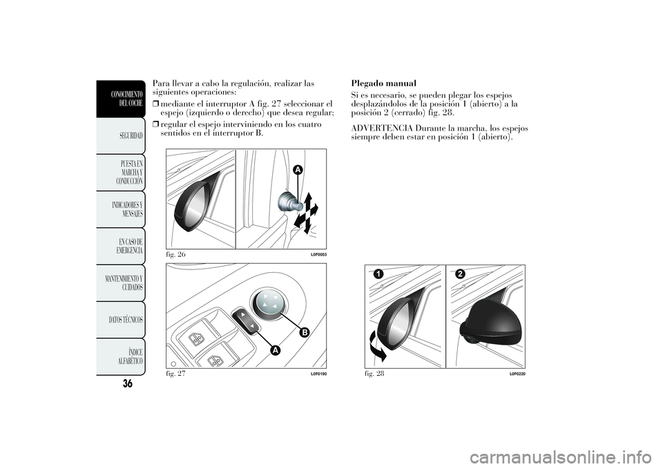 Lancia Ypsilon 2011 Manual de Empleo y Cuidado (in Spanish) Para llevar a cabo la regulación, realizar las
siguientes operaciones:
❒mediante el interruptor A fig. 27 seleccionar el
espejo (izquierdo o derecho) que desea regular;
❒regular el espejo intervi Lancia Ypsilon 2011 Manual de Empleo y Cuidado (in Spanish) Para llevar a cabo la regulación, realizar las
siguientes operaciones:
❒mediante el interruptor A fig. 27 seleccionar el
espejo (izquierdo o derecho) que desea regular;
❒regular el espejo intervi