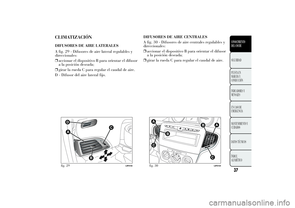 Lancia Ypsilon 2011 Manual de Empleo y Cuidado (in Spanish) CLIMATIZACIÓNDIFUSORES DE AIRE LATERALES
A fig. 29 - Difusores de aire lateral regulables y
direccionales:
❒accionar el dispositivo B para orientar el difusor
a la posición deseada;
❒girar la ru Lancia Ypsilon 2011 Manual de Empleo y Cuidado (in Spanish) CLIMATIZACIÓNDIFUSORES DE AIRE LATERALES
A fig. 29 - Difusores de aire lateral regulables y
direccionales:
❒accionar el dispositivo B para orientar el difusor
a la posición deseada;
❒girar la ru