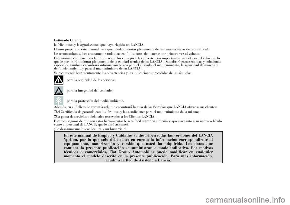 Lancia Ypsilon 2011 Manual de Empleo y Cuidado (in Spanish) Estimado Cliente,
le felicitamos y le agradecemos que haya elegido un LANCIA.
Hemos preparado este manual para que pueda disfrutar plenamente de las características de este vehículo.
Le recomendamos Lancia Ypsilon 2011 Manual de Empleo y Cuidado (in Spanish) Estimado Cliente,
le felicitamos y le agradecemos que haya elegido un LANCIA.
Hemos preparado este manual para que pueda disfrutar plenamente de las características de este vehículo.
Le recomendamos