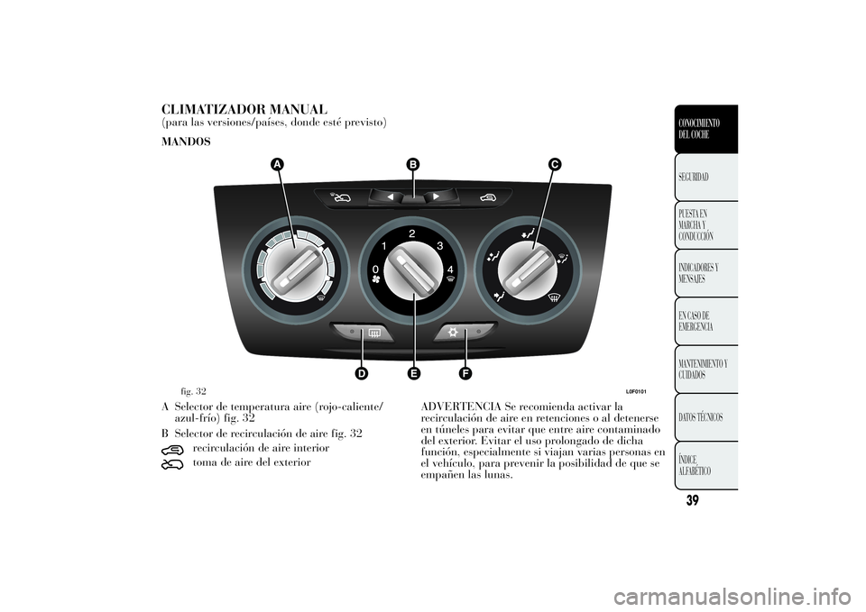 Lancia Ypsilon 2011 Manual de Empleo y Cuidado (in Spanish) CLIMATIZADOR MANUAL(para las versiones/países, donde esté previsto)
MANDOS
A Selector de temperatura aire (rojo-caliente/
azul-frío) fig. 32
B Selector de recirculación de aire fig. 32
recirculaci Lancia Ypsilon 2011 Manual de Empleo y Cuidado (in Spanish) CLIMATIZADOR MANUAL(para las versiones/países, donde esté previsto)
MANDOS
A Selector de temperatura aire (rojo-caliente/
azul-frío) fig. 32
B Selector de recirculación de aire fig. 32
recirculaci