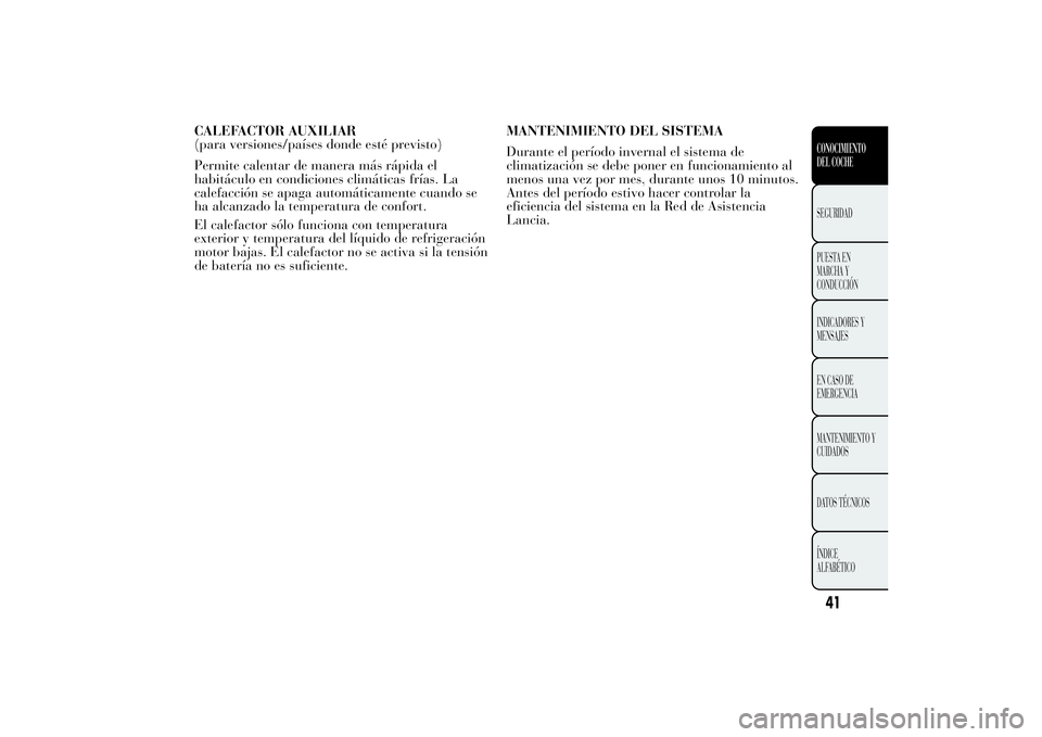 Lancia Ypsilon 2011 Manual de Empleo y Cuidado (in Spanish) CALEFACTOR AUXILIAR
(para versiones/países donde esté previsto)
Permite calentar de manera más rápida el
habitáculo en condiciones climáticas frías. La
calefacción se apaga automáticamente cu Lancia Ypsilon 2011 Manual de Empleo y Cuidado (in Spanish) CALEFACTOR AUXILIAR
(para versiones/países donde esté previsto)
Permite calentar de manera más rápida el
habitáculo en condiciones climáticas frías. La
calefacción se apaga automáticamente cu