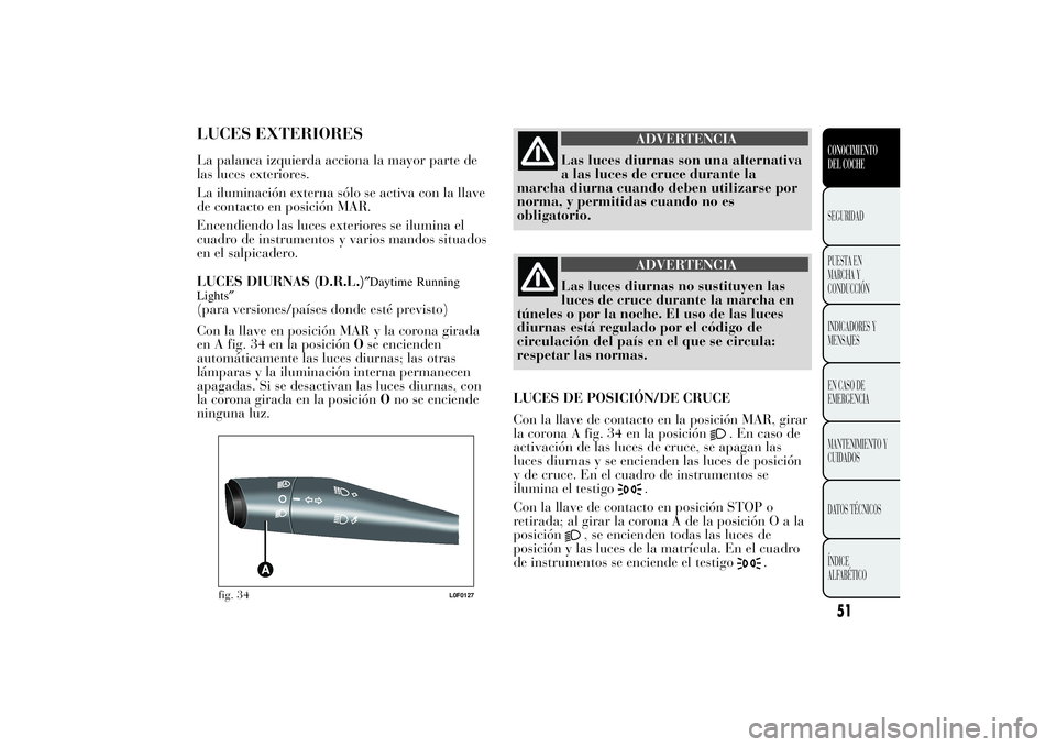 Lancia Ypsilon 2011 Manual de Empleo y Cuidado (in Spanish) LUCES EXTERIORESLa palanca izquierda acciona la mayor parte de
las luces exteriores.
La iluminación externa sólo se activa con la llave
de contacto en posición MAR.
Encendiendo las luces exteriores Lancia Ypsilon 2011 Manual de Empleo y Cuidado (in Spanish) LUCES EXTERIORESLa palanca izquierda acciona la mayor parte de
las luces exteriores.
La iluminación externa sólo se activa con la llave
de contacto en posición MAR.
Encendiendo las luces exteriores
