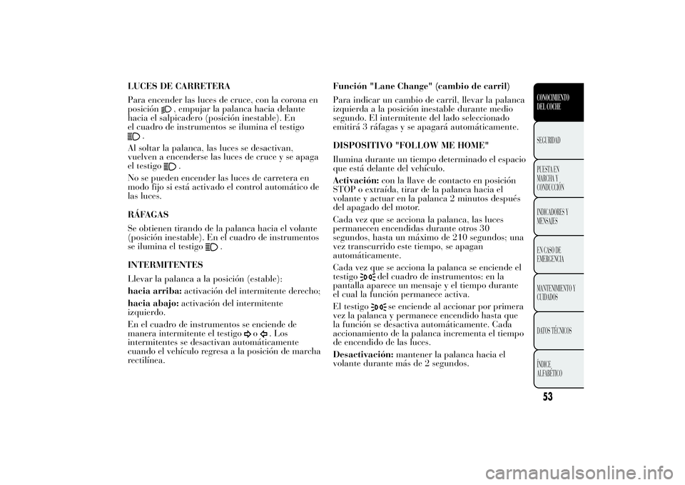 Lancia Ypsilon 2011 Manual de Empleo y Cuidado (in Spanish) LUCES DE CARRETERA
Para encender las luces de cruce, con la corona en
posición
, empujar la palanca hacia delante
hacia el salpicadero (posición inestable). En
el cuadro de instrumentos se ilumina e Lancia Ypsilon 2011 Manual de Empleo y Cuidado (in Spanish) LUCES DE CARRETERA
Para encender las luces de cruce, con la corona en
posición
, empujar la palanca hacia delante
hacia el salpicadero (posición inestable). En
el cuadro de instrumentos se ilumina e