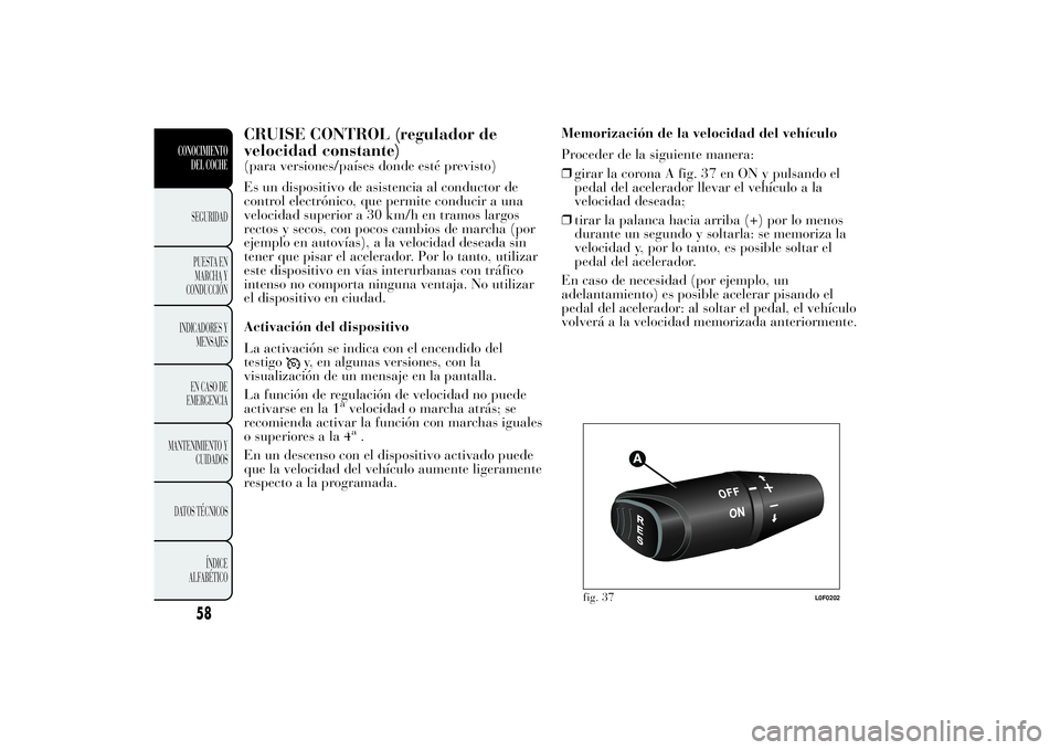 Lancia Ypsilon 2011 Manual de Empleo y Cuidado (in Spanish) CRUISE CONTROL (regulador de
velocidad constante)(para versiones/países donde esté previsto)
Es un dispositivo de asistencia al conductor de
control electrónico, que permite conducir a una
velocida Lancia Ypsilon 2011 Manual de Empleo y Cuidado (in Spanish) CRUISE CONTROL (regulador de
velocidad constante)(para versiones/países donde esté previsto)
Es un dispositivo de asistencia al conductor de
control electrónico, que permite conducir a una
velocida