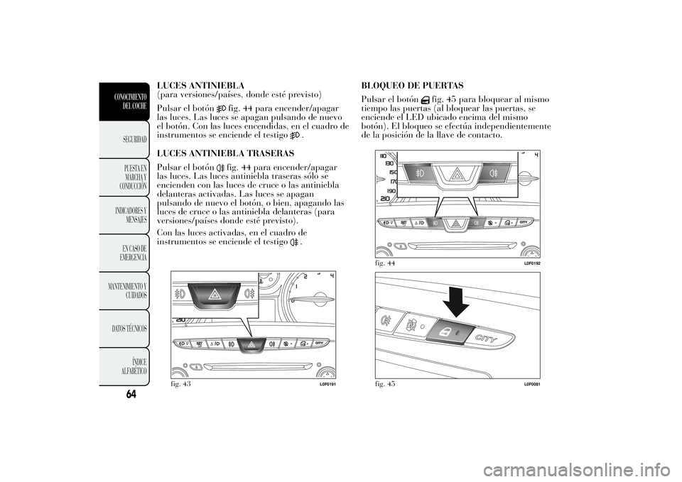 Lancia Ypsilon 2011 Manual de Empleo y Cuidado (in Spanish) LUCES ANTINIEBLA
(para versiones/países, donde esté previsto)
Pulsar el botón
fig. 44 para encender/apagar
las luces. Las luces se apagan pulsando de nuevo
el botón. Con las luces encendidas, en e Lancia Ypsilon 2011 Manual de Empleo y Cuidado (in Spanish) LUCES ANTINIEBLA
(para versiones/países, donde esté previsto)
Pulsar el botón
fig. 44 para encender/apagar
las luces. Las luces se apagan pulsando de nuevo
el botón. Con las luces encendidas, en e