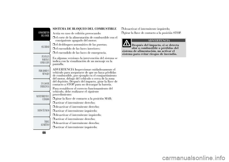 Lancia Ypsilon 2011 Manual de Empleo y Cuidado (in Spanish) SISTEMA DE BLOQUEO DEL COMBUSTIBLE
Actúa en caso de colisión provocando:
❒el corte de la alimentación de combustible con el
consiguiente apagado del motor;
❒el desbloqueo automático de las pue Lancia Ypsilon 2011 Manual de Empleo y Cuidado (in Spanish) SISTEMA DE BLOQUEO DEL COMBUSTIBLE
Actúa en caso de colisión provocando:
❒el corte de la alimentación de combustible con el
consiguiente apagado del motor;
❒el desbloqueo automático de las pue