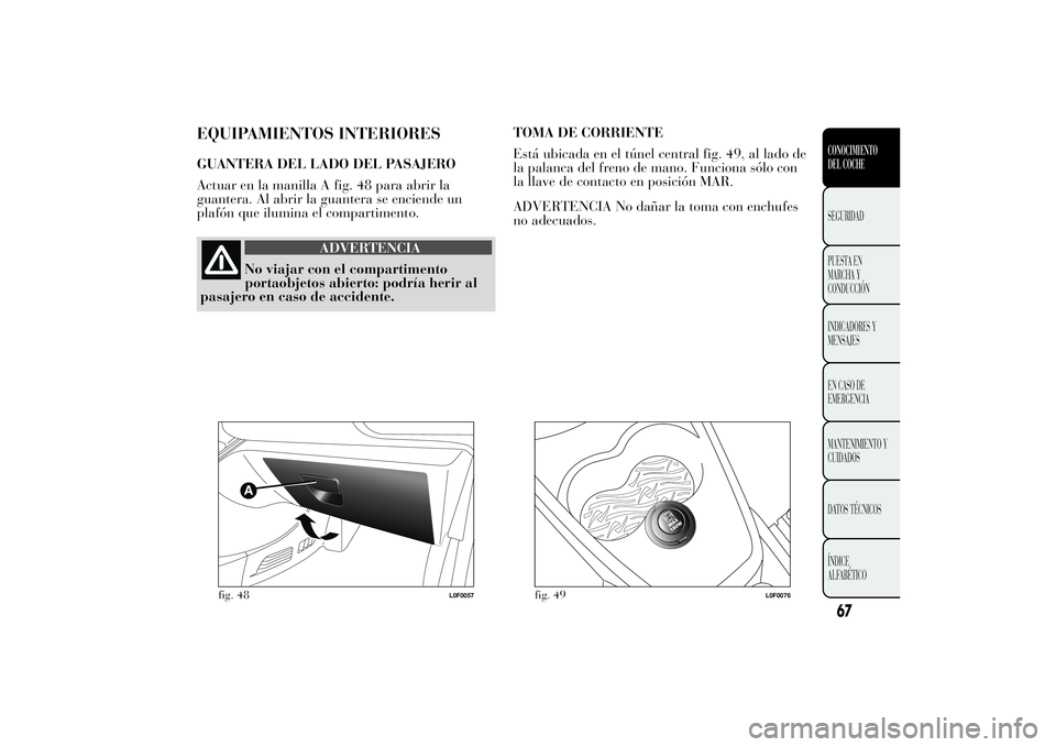 Lancia Ypsilon 2011 Manual de Empleo y Cuidado (in Spanish) EQUIPAMIENTOS INTERIORESGUANTERA DEL LADO DEL PASAJERO
Actuar en la manilla A fig. 48 para abrir la
guantera. Al abrir la guantera se enciende un
plafón que ilumina el compartimento.
ADVERTENCIA
No v Lancia Ypsilon 2011 Manual de Empleo y Cuidado (in Spanish) EQUIPAMIENTOS INTERIORESGUANTERA DEL LADO DEL PASAJERO
Actuar en la manilla A fig. 48 para abrir la
guantera. Al abrir la guantera se enciende un
plafón que ilumina el compartimento.
ADVERTENCIA
No v