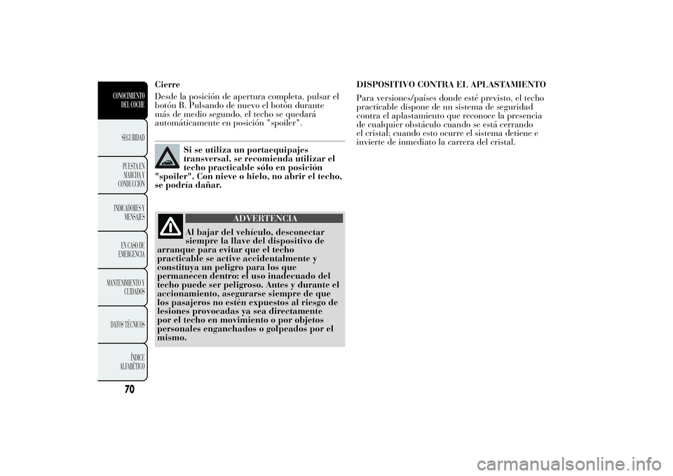 Lancia Ypsilon 2011 Manual de Empleo y Cuidado (in Spanish) Cierre
Desde la posición de apertura completa, pulsar el
botón B. Pulsando de nuevo el botón durante
más de medio segundo, el techo se quedará
automáticamente en posición "spoiler".
Si Lancia Ypsilon 2011 Manual de Empleo y Cuidado (in Spanish) Cierre
Desde la posición de apertura completa, pulsar el
botón B. Pulsando de nuevo el botón durante
más de medio segundo, el techo se quedará
automáticamente en posición "spoiler".
Si