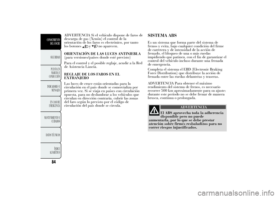 Lancia Ypsilon 2011 Manual de Empleo y Cuidado (in Spanish) ADVERTENCIA Si el vehículo dispone de faros de
descarga de gas (Xenón) el control de la
orientación de los faros es electrónico, por tanto
los botones
y
no aparecen.
ORIENTACIÓN DE LAS LUCES ANTI Lancia Ypsilon 2011 Manual de Empleo y Cuidado (in Spanish) ADVERTENCIA Si el vehículo dispone de faros de
descarga de gas (Xenón) el control de la
orientación de los faros es electrónico, por tanto
los botones
y
no aparecen.
ORIENTACIÓN DE LAS LUCES ANTI