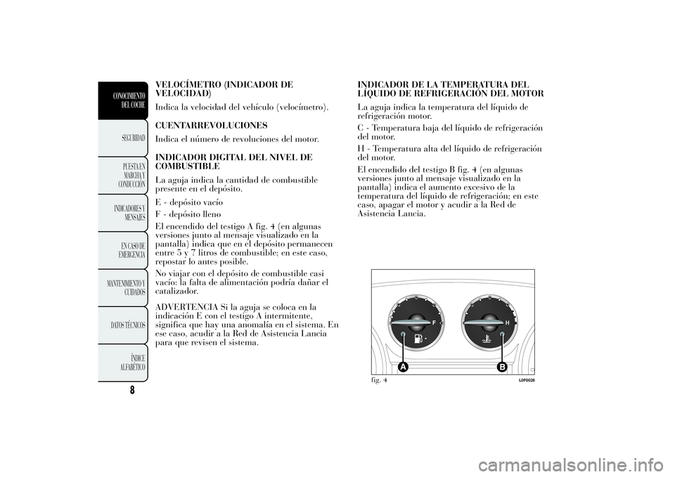Lancia Ypsilon 2011  Manual de Empleo y Cuidado (in Spanish) VELOCÍMETRO (INDICADOR DE
VELOCIDAD)
Indica la velocidad del vehículo (velocímetro).
CUENTARREVOLUCIONES
Indica el número de revoluciones del motor.
INDICADOR DIGITAL DEL NIVEL DE
COMBUSTIBLE
La a