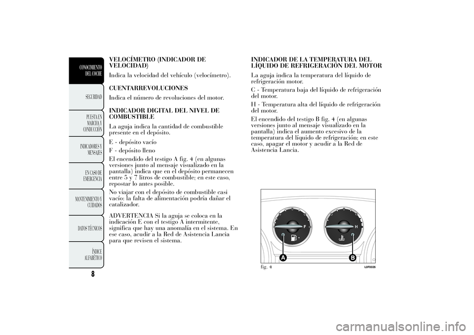 Lancia Ypsilon 2011 Manual de Empleo y Cuidado (in Spanish) VELOCÍMETRO (INDICADOR DE
VELOCIDAD)
Indica la velocidad del vehículo (velocímetro).
CUENTARREVOLUCIONES
Indica el número de revoluciones del motor.
INDICADOR DIGITAL DEL NIVEL DE
COMBUSTIBLE
La a Lancia Ypsilon 2011 Manual de Empleo y Cuidado (in Spanish) VELOCÍMETRO (INDICADOR DE
VELOCIDAD)
Indica la velocidad del vehículo (velocímetro).
CUENTARREVOLUCIONES
Indica el número de revoluciones del motor.
INDICADOR DIGITAL DEL NIVEL DE
COMBUSTIBLE
La a