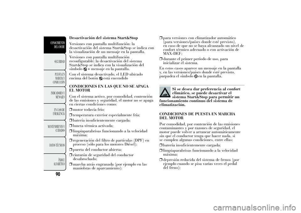 Lancia Ypsilon 2011  Manual de Empleo y Cuidado (in Spanish) Desactivación del sistema Start&Stop
Versiones con pantalla multifunción: la
desactivación del sistema Start&Stop se indica con
la visualización de un mensaje en la pantalla.
Versiones con pantall