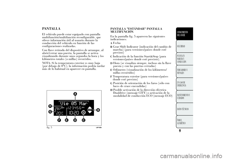 Lancia Ypsilon 2012 Manual de Empleo y Cuidado (in Spanish) PANTALLAEl vehículo puede estar equipado con pantalla
multifunción/multifunción reconfigurable, que
ofrece información útil al usuario durante la
conducción del vehículo en función de las
conf Lancia Ypsilon 2012 Manual de Empleo y Cuidado (in Spanish) PANTALLAEl vehículo puede estar equipado con pantalla
multifunción/multifunción reconfigurable, que
ofrece información útil al usuario durante la
conducción del vehículo en función de las
conf