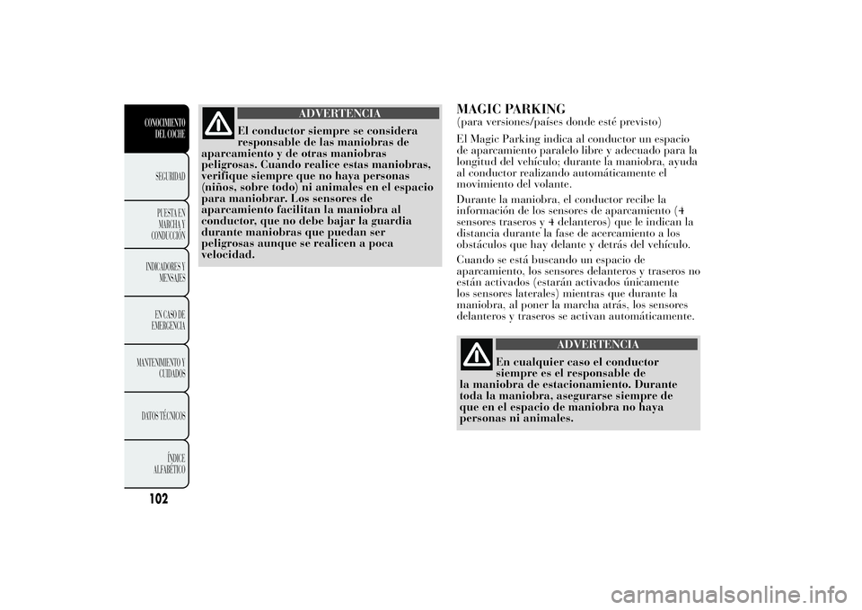Lancia Ypsilon 2012 Manual de Empleo y Cuidado (in Spanish) ADVERTENCIA
El conductor siempre se considera
responsable de las maniobras de
aparcamiento y de otras maniobras
peligrosas. Cuando realice estas maniobras,
verifique siempre que no haya personas
(niñ Lancia Ypsilon 2012 Manual de Empleo y Cuidado (in Spanish) ADVERTENCIA
El conductor siempre se considera
responsable de las maniobras de
aparcamiento y de otras maniobras
peligrosas. Cuando realice estas maniobras,
verifique siempre que no haya personas
(niñ