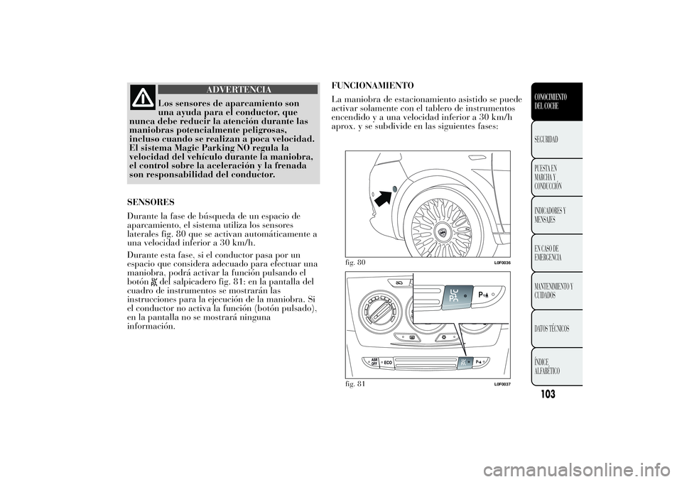 Lancia Ypsilon 2012 Manual de Empleo y Cuidado (in Spanish) ADVERTENCIA
Los sensores de aparcamiento son
una ayuda para el conductor, que
nunca debe reducir la atención durante las
maniobras potencialmente peligrosas,
incluso cuando se realizan a poca velocid Lancia Ypsilon 2012 Manual de Empleo y Cuidado (in Spanish) ADVERTENCIA
Los sensores de aparcamiento son
una ayuda para el conductor, que
nunca debe reducir la atención durante las
maniobras potencialmente peligrosas,
incluso cuando se realizan a poca velocid