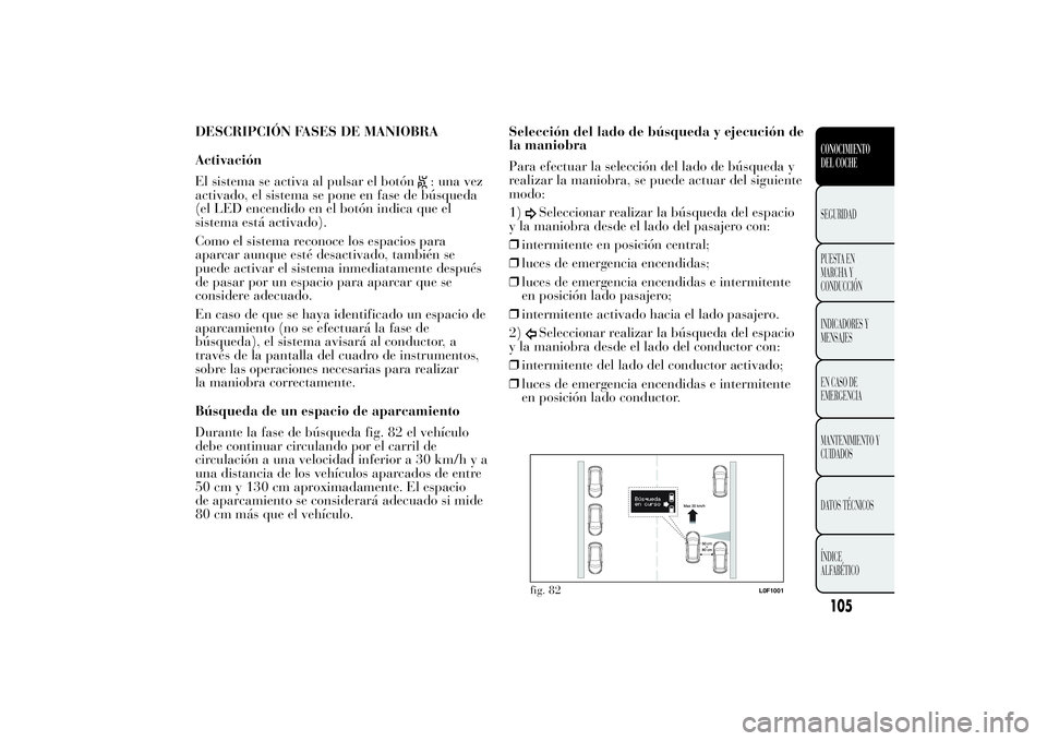 Lancia Ypsilon 2012 Manual de Empleo y Cuidado (in Spanish) DESCRIPCIÓN FASES DE MANIOBRA
Activación
El sistema se activa al pulsar el botón
: una vez
activado, el sistema se pone en fase de búsqueda
(el LED encendido en el botón indica que el
sistema est Lancia Ypsilon 2012 Manual de Empleo y Cuidado (in Spanish) DESCRIPCIÓN FASES DE MANIOBRA
Activación
El sistema se activa al pulsar el botón
: una vez
activado, el sistema se pone en fase de búsqueda
(el LED encendido en el botón indica que el
sistema est