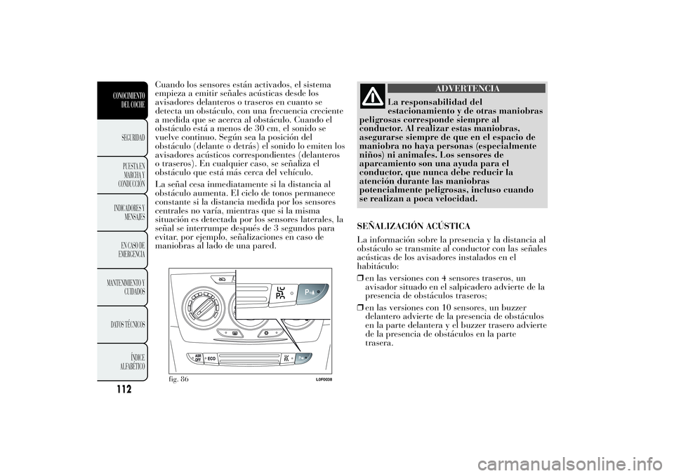 Lancia Ypsilon 2012 Manual de Empleo y Cuidado (in Spanish) Cuando los sensores están activados, el sistema
empieza a emitir señales acústicas desde los
avisadores delanteros o traseros en cuanto se
detecta un obstáculo, con una frecuencia creciente
a medi Lancia Ypsilon 2012 Manual de Empleo y Cuidado (in Spanish) Cuando los sensores están activados, el sistema
empieza a emitir señales acústicas desde los
avisadores delanteros o traseros en cuanto se
detecta un obstáculo, con una frecuencia creciente
a medi